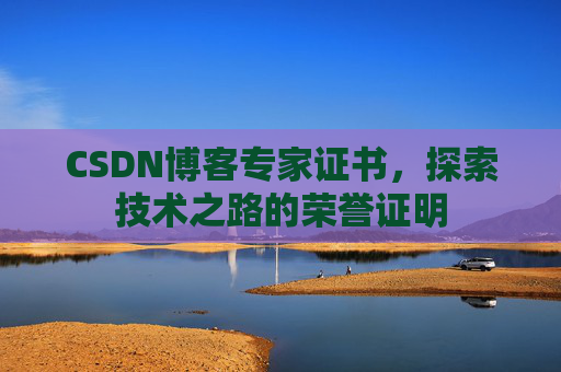 CSDN博客专家证书,探索技术之路的荣誉证明 CSDN博客专家证书,探索技术之路的荣誉证明